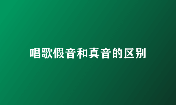唱歌假音和真音的区别