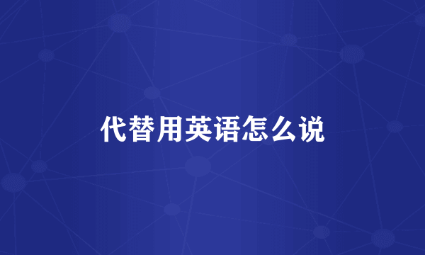 代替用英语怎么说