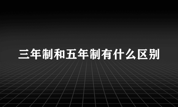 三年制和五年制有什么区别
