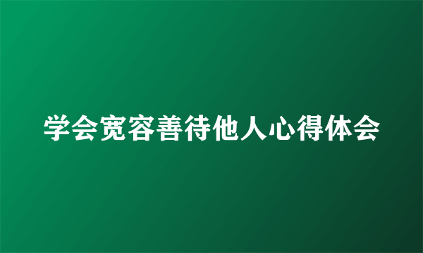 学会宽容善待他人心得体会