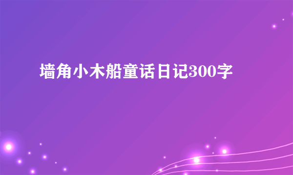 墙角小木船童话日记300字