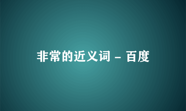 非常的近义词 - 百度
