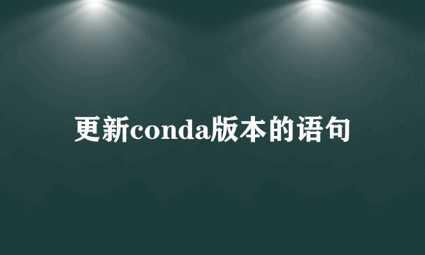 更新conda版本的语句