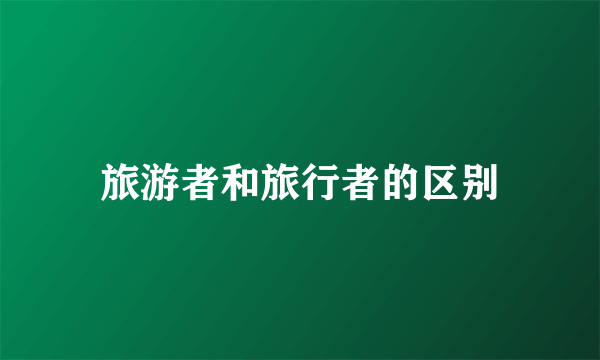 旅游者和旅行者的区别
