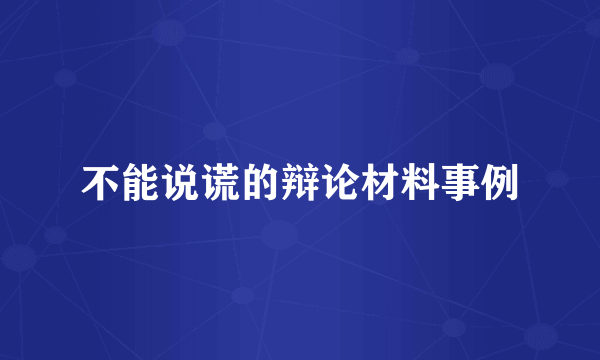 不能说谎的辩论材料事例