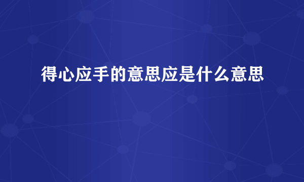 得心应手的意思应是什么意思