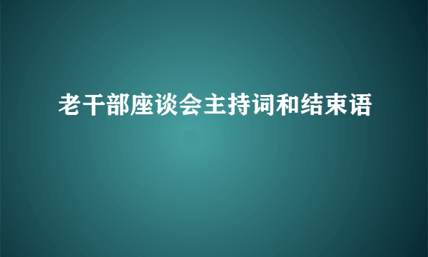 老干部座谈会主持词和结束语