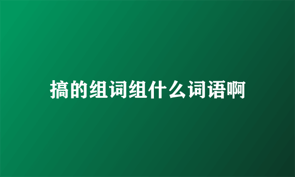搞的组词组什么词语啊