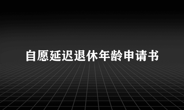 自愿延迟退休年龄申请书