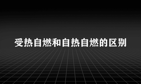 受热自燃和自热自燃的区别