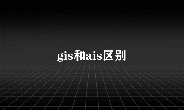 gis和ais区别