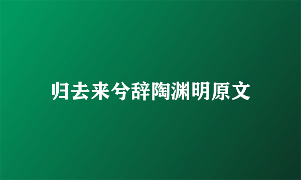 归去来兮辞陶渊明原文