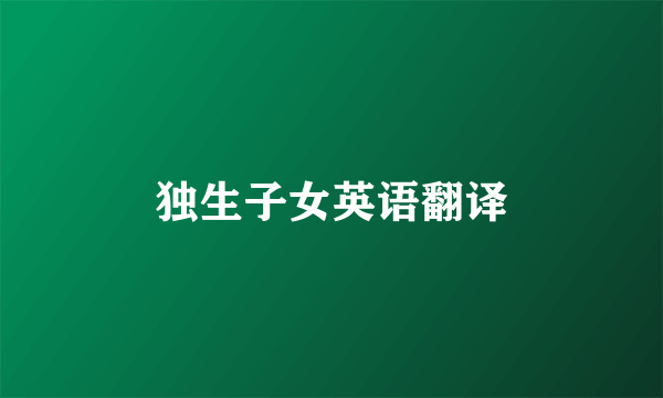 独生子女英语翻译