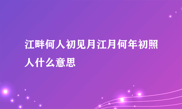 江畔何人初见月江月何年初照人什么意思