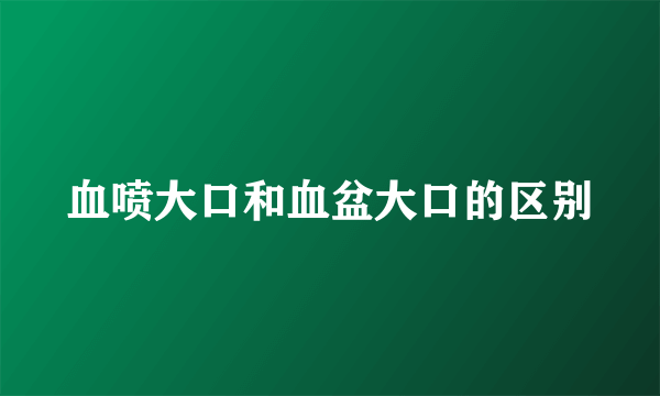 血喷大口和血盆大口的区别