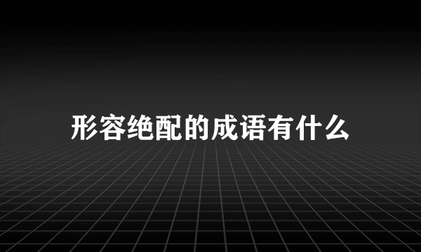 形容绝配的成语有什么