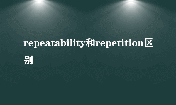 repeatability和repetition区别