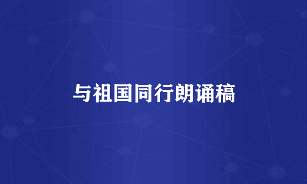 与祖国同行朗诵稿