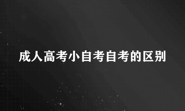 成人高考小自考自考的区别