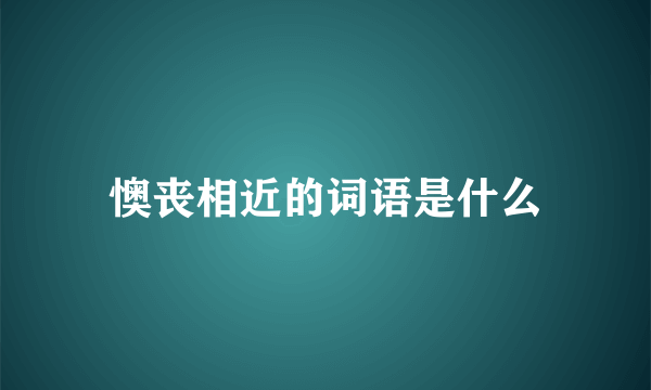 懊丧相近的词语是什么
