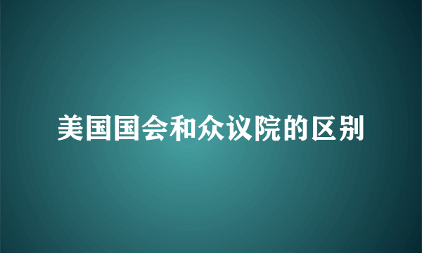 美国国会和众议院的区别