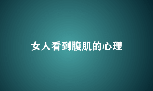 女人看到腹肌的心理