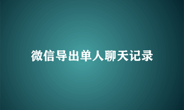 微信导出单人聊天记录