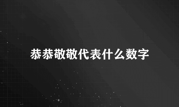 恭恭敬敬代表什么数字