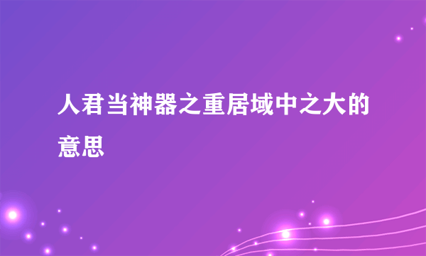 人君当神器之重居域中之大的意思