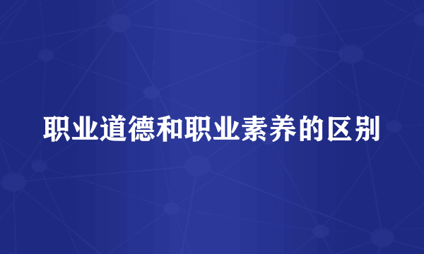 职业道德和职业素养的区别