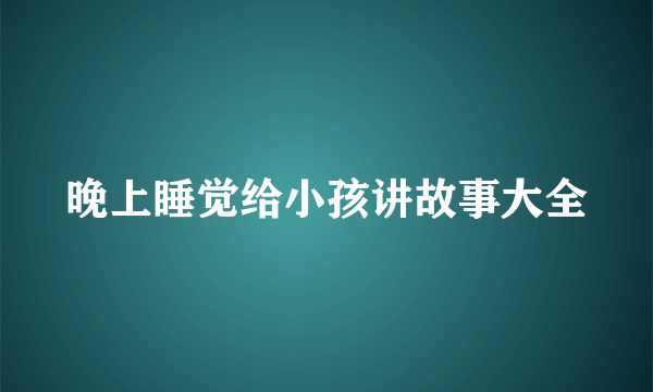 晚上睡觉给小孩讲故事大全