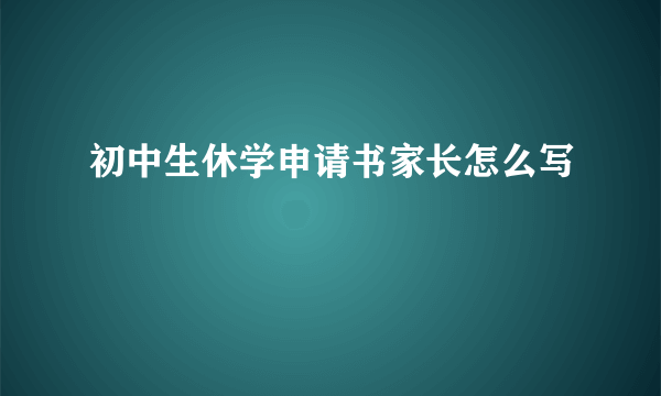 初中生休学申请书家长怎么写