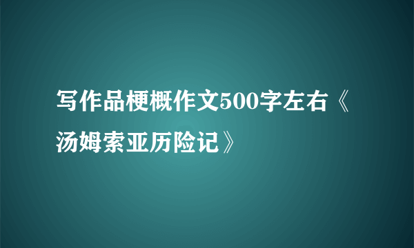 写作品梗概作文500字左右《汤姆索亚历险记》