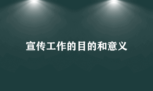 宣传工作的目的和意义