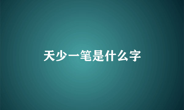 天少一笔是什么字