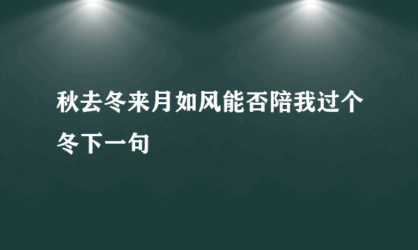 秋去冬来月如风能否陪我过个冬下一句