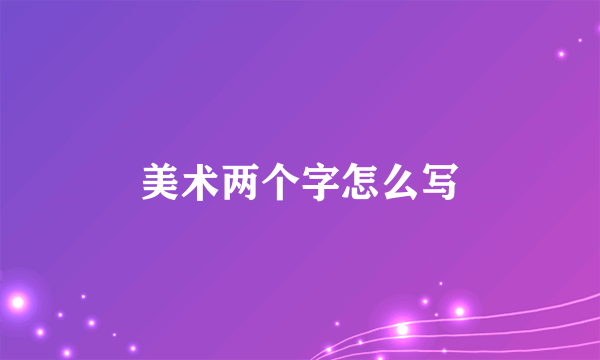 美术两个字怎么写
