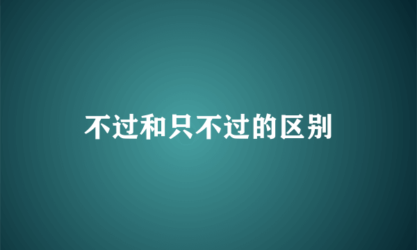 不过和只不过的区别