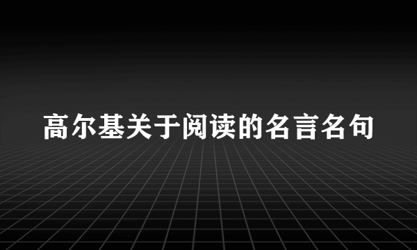 高尔基关于阅读的名言名句