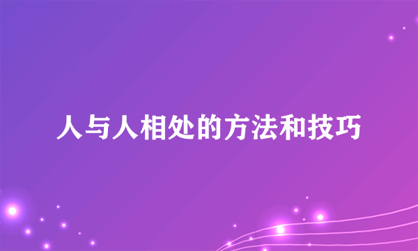 人与人相处的方法和技巧
