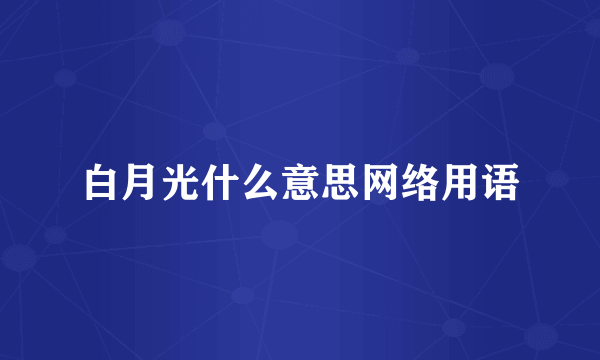 白月光什么意思网络用语