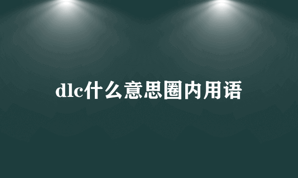 dlc什么意思圈内用语