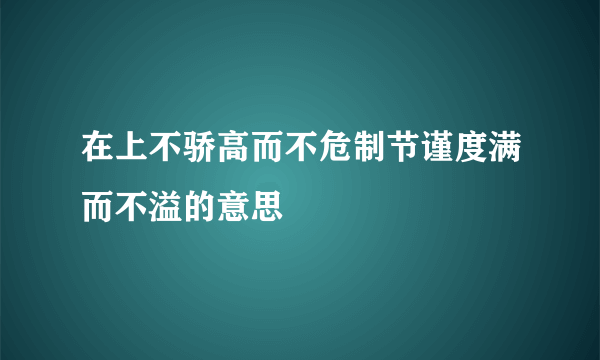 在上不骄高而不危制节谨度满而不溢的意思