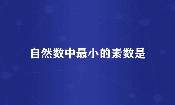 自然数中最小的素数是