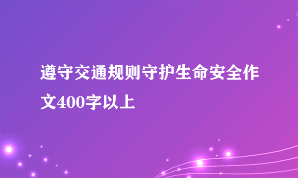 遵守交通规则守护生命安全作文400字以上