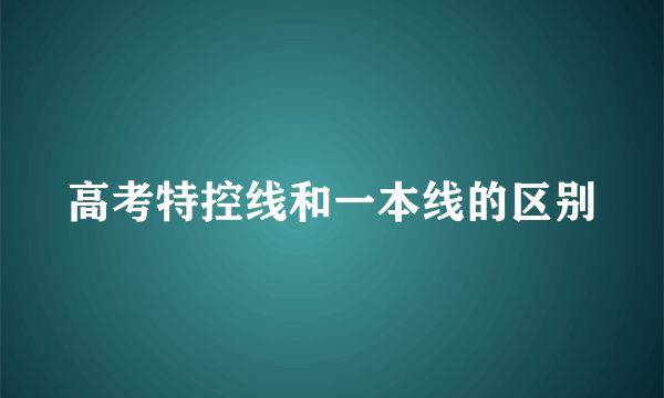 高考特控线和一本线的区别