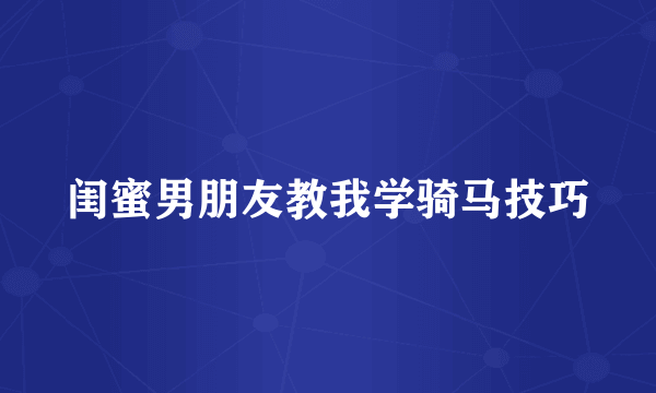 闺蜜男朋友教我学骑马技巧