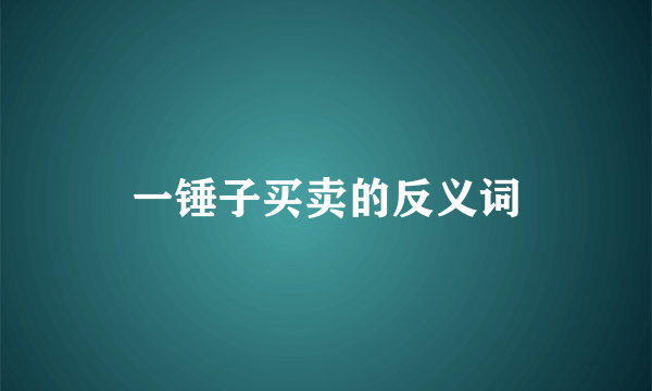 一锤子买卖的反义词