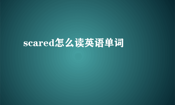 scared怎么读英语单词