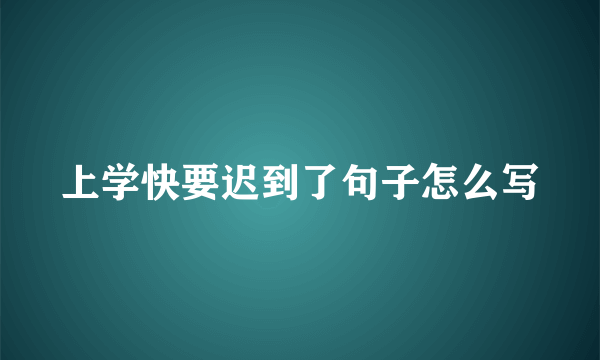 上学快要迟到了句子怎么写